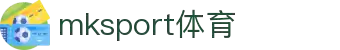 中国区|mksport体育|股份有限公司"
